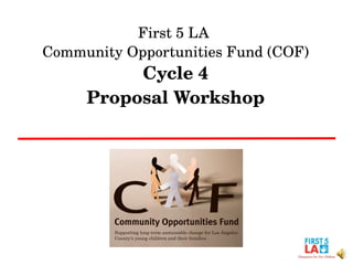 First 5 LA  Community Opportunities Fund (COF) Cycle 4 Proposal Workshop 