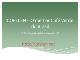 COFELEN – O melhor Café Verde
do Brasil
O Café que te ajuda a emagrecer!
http://cofelen.net
 