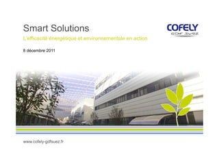 Smart Solutions
L'efficacité énergétique et environnementale en action

8 décembre 2011




www.cofely-gdfsuez.fr
 