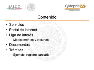 Contenido
• Servicios
• Portal de internet
• Liga de interés
– Medicamentos y vacunas
• Documentos
• Trámites
– Ejemplo: r...