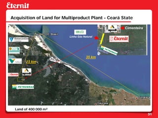 Acquisition of Land for Multiproduct Plant - Ceará State

                                                    Cimenteira

                           Linha Gás Natural




                                       35 km
       15 km




 Land of 400 000 m²
                                                                 31
 