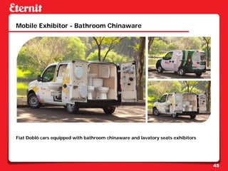 Mobile Exhibitor - Bathroom Chinaware




Fiat Doblô cars equipped with bathroom chinaware and lavatory seats exhibitors




                                                                                 45
 