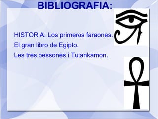 HISTORIA: Los primeros faraones.
El gran libro de Egipto.
Les tres bessones i Tutankamon.
BIBLIOGRAFIA:
 