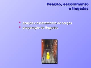 peação e escoramento de cargas
peação e escoramento de cargas
 preparação de lingadas
preparação de lingadas
Peação, escoramento
Peação, escoramento
e lingadas
e lingadas
 