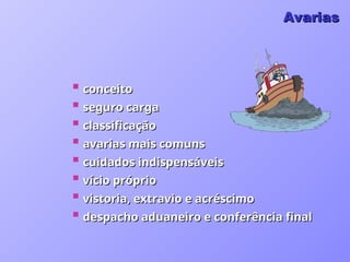  conceito
conceito
 seguro carga
seguro carga
 classificação
classificação
 avarias mais comuns
avarias mais comuns
 cuidados indispensáveis
cuidados indispensáveis
 vício próprio
vício próprio
 vistoria, extravio e acréscimo
vistoria, extravio e acréscimo
 despacho aduaneiro e conferência final
despacho aduaneiro e conferência final
Avarias
Avarias
 