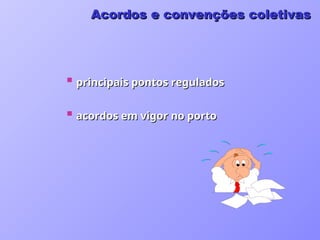  principais pontos regulados
principais pontos regulados
 acordos em vigor no porto
acordos em vigor no porto
Acordos e convenções coletivas
Acordos e convenções coletivas
 
