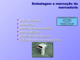  marca principal
marca principal
 submarcas
submarcas
 marcas de manipulação
marcas de manipulação
 marcas oficiais
marcas oficiais
 localização das marcas
localização das marcas
 código de barras e leitura ótica
código de barras e leitura ótica
Embalagem e marcação de
Embalagem e marcação de
mercadoria
mercadoria
 