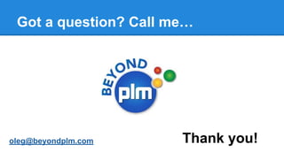 Got a question? Call me…
Thank you!oleg@beyondplm.com
 