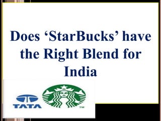 Does ‘StarBucks’ have
the Right Blend for
India
 