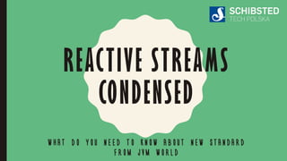 REACTIVE STREAMS
CONDENSED
WHAT DO YOU NEED TO KNOW ABOUT NEW STANDARD
FROM JVM WORLD
 