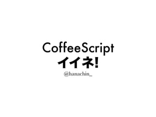 CoffeeScript
  イイネ!
   @hanachin_
 