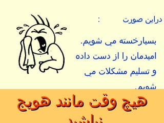 هيچ وقت مانند هويج نباشيد . دراين صورت  : بسيارخسته مي شويم . اميدمان را از دست داده و تسليم مشكلات مي شويم . 