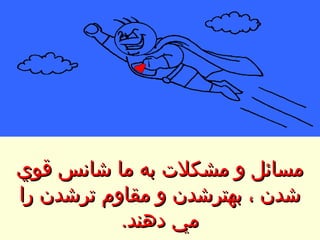 مسائل و مشكلات به ما شانس قوي شدن ، بهترشدن و مقاوم ترشدن را مي دهند . 