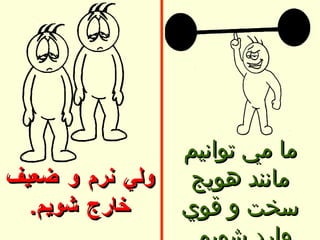 ولي نرم و ضعيف خارج شويم . ما مي توانيم مانند  هويج سخت و قوي وارد شويم . 