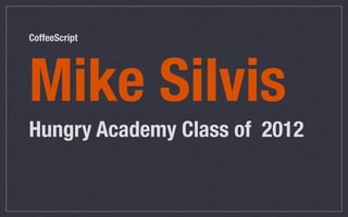CoffeeScript




Mike Silvis
Hungry Academy Class of 2012
 