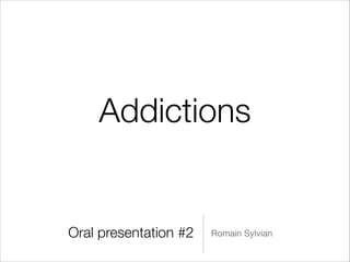 Addictions

Oral presentation #2

Romain Sylvian

 