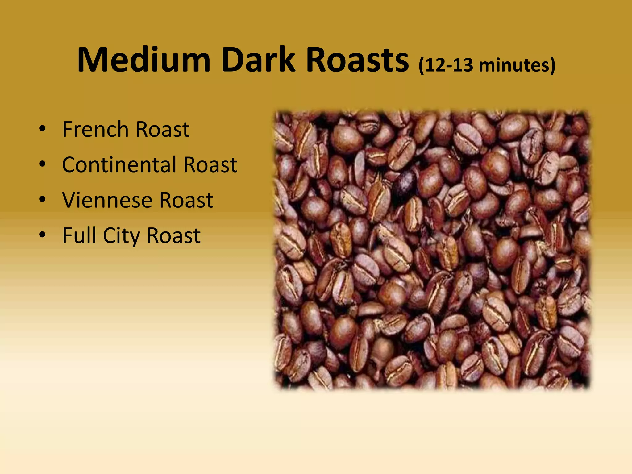 Medium Dark Roasts (12-13 minutes)
•
•
•
•

French Roast
Continental Roast
Viennese Roast
Full City Roast

 