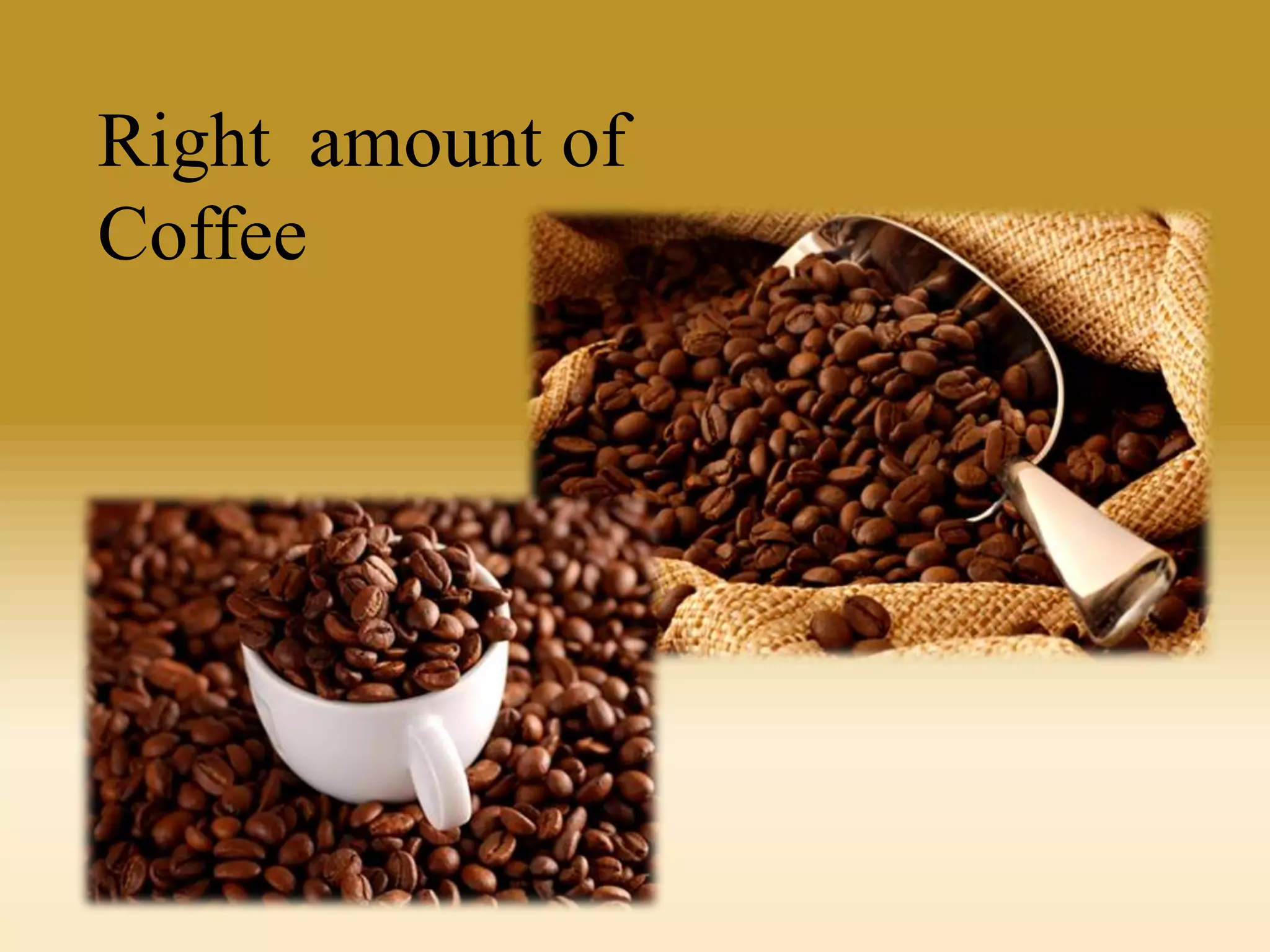 Right amount of
Coffee

 