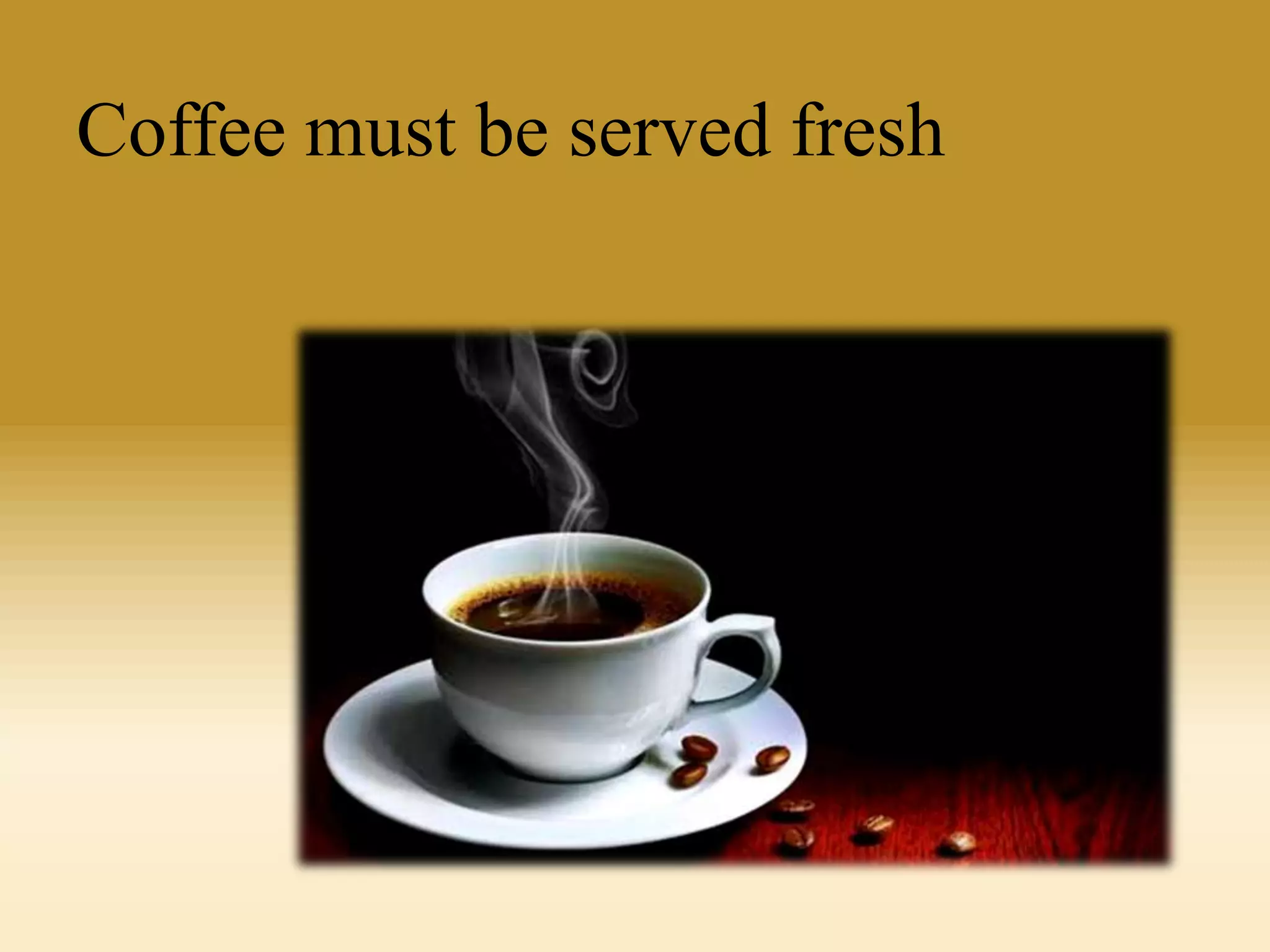 Coffee must be served fresh

 