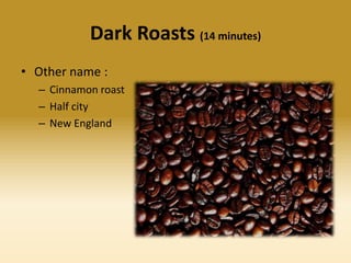 Dark Roasts (14 minutes)
• Other name :
– Cinnamon roast
– Half city
– New England

 