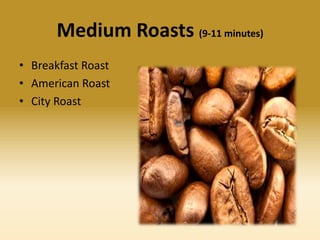 Medium Roasts (9-11 minutes)
• Breakfast Roast
• American Roast
• City Roast

 