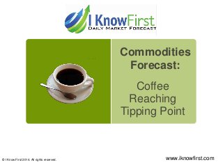 Coffee
Reaching
Tipping Point
© I Know First 2014. All rights reserved. www.iknowfirst.com
Commodities
Forecast:
 
