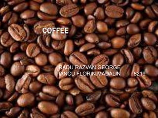 COFFEE
RADU RAZVAN GEORGE
IANCU FLORIN MADALIN 8219
 