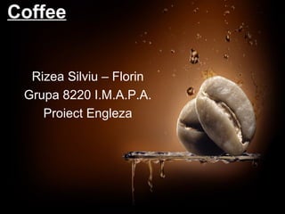 Coffee
Rizea Silviu – Florin
Grupa 8220 I.M.A.P.A.
Proiect Engleza
 