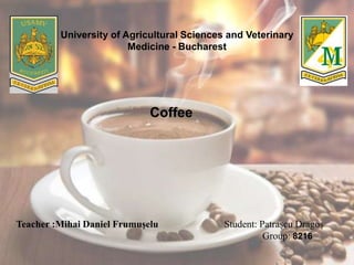 University of Agricultural Sciences and Veterinary
Medicine - Bucharest
Coffee
Teacher :Mihai Daniel Frumușelu Student: Patrașcu Dragoș
Group: 8216
 