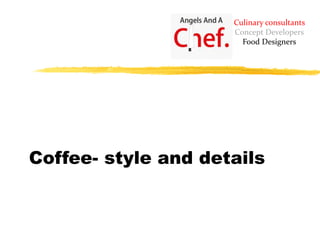 Coffee- style and details
Culinary consultants
Concept Developers
Food Designers
 