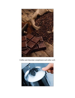 Coffee	and	chocolate	complement	each	other	well.
 