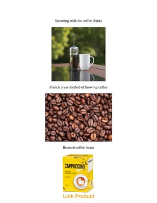 Steaming	milk	for	coffee	drinks
French	press	method	of	brewing	coffee
Roasted	coffee	beans
Link Product
 