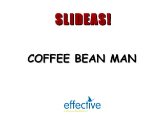 COFFEE BEAN MAN SLIDEAS! 