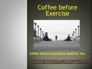 Coffee before
Exercise
Coffee before Exercise Is Good for You
 