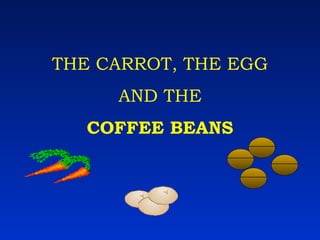 THE CARROT, THE EGG AND THE COFFEE BEANS 