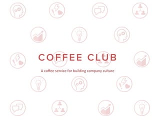 Source:	
  Quality	
  of	
  Life	
  Observer	
  
A	
  coﬀee	
  service	
  for	
  building	
  company	
  culture	
  
 