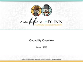 Capability Overview

                    January 2013




CONTENT CONTAINED HEREIN IS PROPERTY OF COFFEE & DUNN, INC
 
