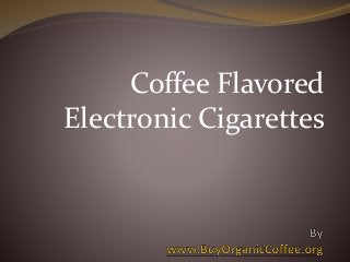 Coffee Flavored
Electronic Cigarettes
 