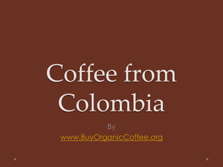 Coffee from
Colombia
By
www.BuyOrganicCoffee.org
 