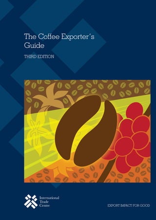 United Nations Sales No. E.12.III.T.1
USD 70
ISBN 978-92-9137-394-9
EXPORT IMPACT FOR GOOD
The Coffee Exporter’s
Guide
THIRD EDITION
 