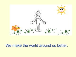 We make the world around us better.
 