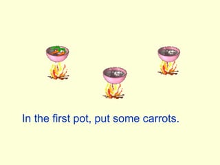 In the first pot, put some carrots.
 