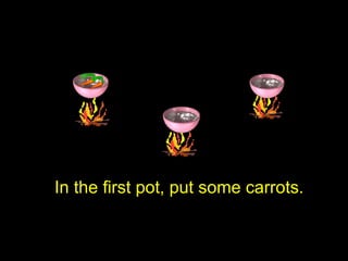 In the first pot, put some carrots.
 