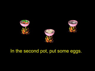 In the second pot, put some eggs.
 