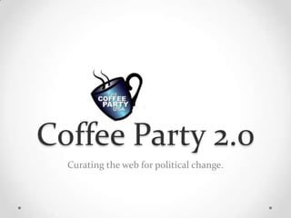 Coffee Party 2.0 Curating the web for political change. 