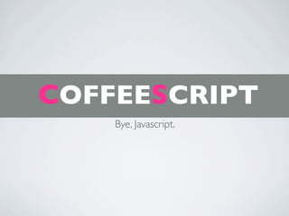 COFFEESCRIPT
    Bye, Javascript.
 