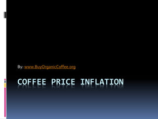 COFFEE PRICE INFLATION
By: www.BuyOrganicCoffee.org
 