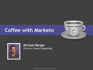 © 2014 Marketo, Inc. Proprietary and Confidential
Coffee with Marketo
Michael Berger
Director, Product Marketing
 