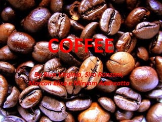 COFFEE
By Riva Virginia, Siro Ronzani,
Marcon Elisa e Miryam Andreatta
 