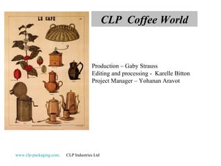 CLP Coffee World

Production – Gaby Strauss
Editing and processing - Karelle Bitton
Project Manager – Yohanan Aravot

www.clp-packaging.com.

CLP Industries Ltd

 
